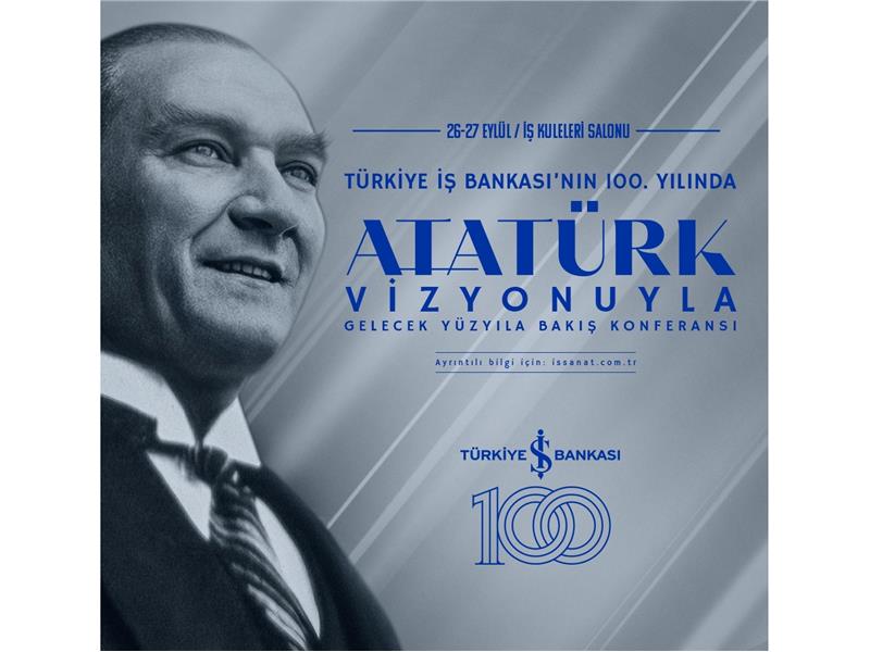 Türkiye İş Bankası’nın 100. Yılında “Atatürk Vizyonuyla Gelecek Yüzyıla Bakış" Konferansı