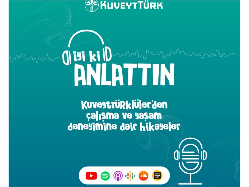 Kuveyt Türk’ün iş ve kariyer hayatını ele alan ‘İyi ki Anlattın’ podcast’i yayında