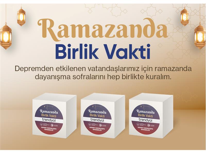 Trendyol, 'Ramazanda Birlik Vakti' ile depremden etkilenen vatandaşlar için dayanışma hareketi başlattı